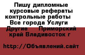 Пишу дипломные курсовые рефераты контрольные работы  - Все города Услуги » Другие   . Приморский край,Владивосток г.